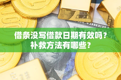 济南借条没写借款日期有效吗?补救方法有哪些? 济南借条没写借款日期有效吗?补救方法有哪些?