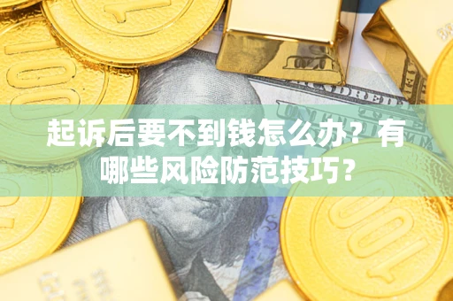 济南起诉后要不到钱怎么办?有哪些风险防范技巧? 济南起诉后要不到钱怎么办?有哪些风险防范技巧?