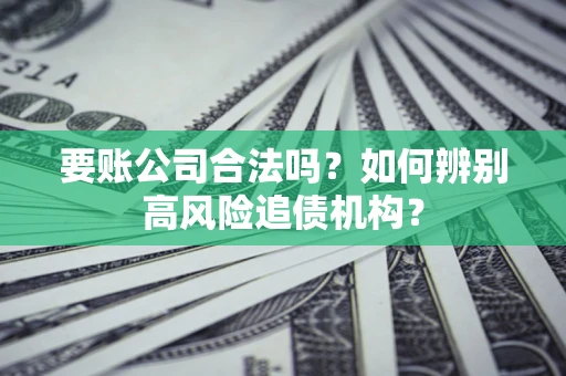 济南要账公司合法吗？如何辨别高风险追债机构？