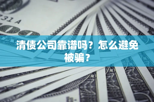 济南清债公司靠谱吗？怎么避免被骗？