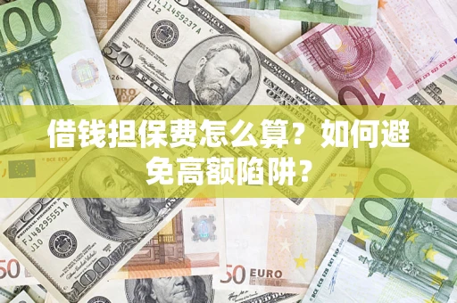 济南借钱担保费怎么算?如何避免高额陷阱? 济南借钱担保费怎么算?如何避免高额陷阱?