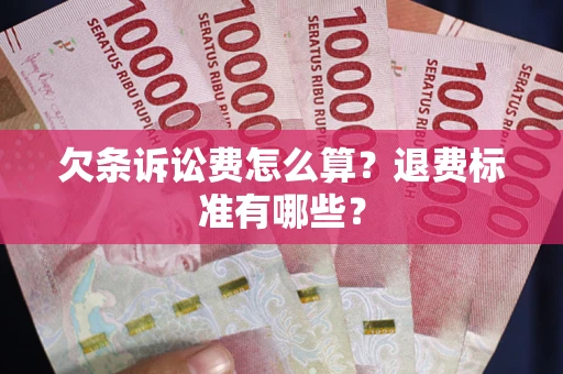 济南欠条诉讼费怎么算？退费标准有哪些？
