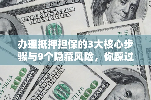 济南办理抵押担保的3大核心步骤与9个隐藏风险，你踩过哪个坑？