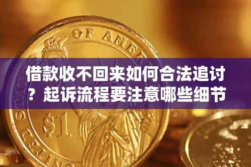 济南借款收不回来如何合法追讨？起诉流程要注意哪些细节？