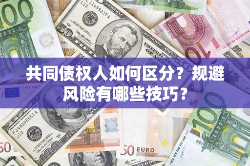 济南共同债权人如何区分？规避风险有哪些技巧？