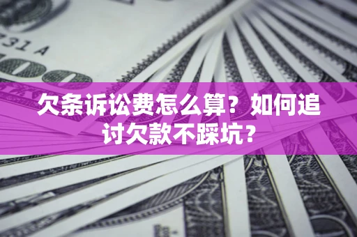 济南欠条诉讼费怎么算？如何追讨欠款不踩坑？