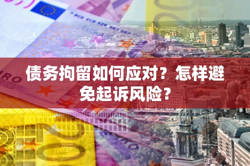 济南债务拘留如何应对？怎样避免起诉风险？