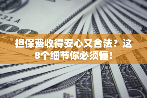 济南担保费收得安心又合法？这8个细节你必须懂！