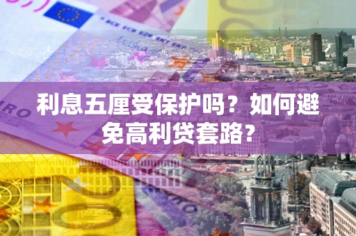 济南利息五厘受保护吗？如何避免高利贷套路？