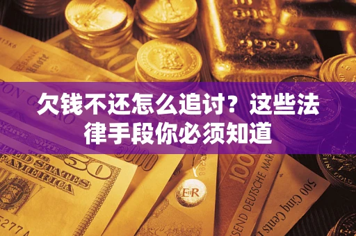 济南欠钱不还怎么追讨？这些法律手段你必须知道