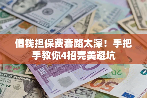 济南借钱担保费套路太深！手把手教你4招完美避坑