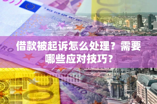 济南借款被起诉怎么处理？需要哪些应对技巧？