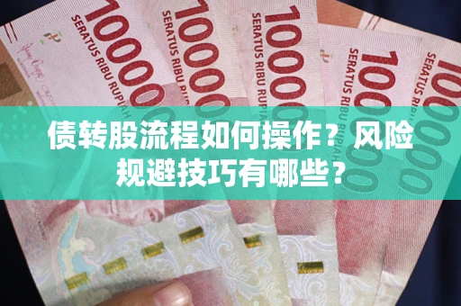 济南债转股流程如何操作？风险规避技巧有哪些？