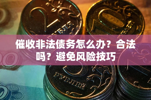 济南催收非法债务怎么办？合法吗？避免风险技巧