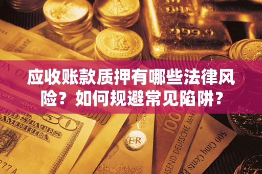 济南应收账款质押有哪些法律风险？如何规避常见陷阱？