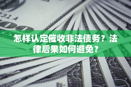 济南怎样认定催收非法债务？法律后果如何避免？