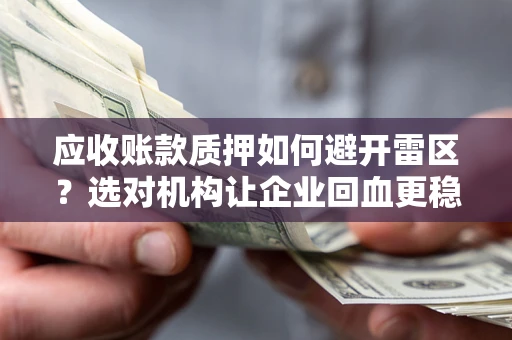 济南应收账款质押如何避开雷区？选对机构让企业回血更稳