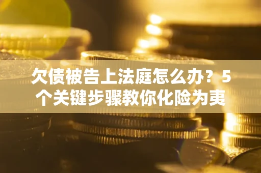 济南欠债被告上法庭怎么办？5个关键步骤教你化险为夷