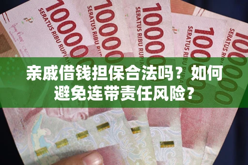 济南亲戚借钱担保合法吗？如何避免连带责任风险？