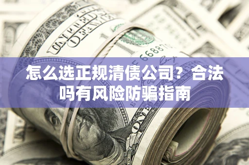 济南怎么选正规清债公司？合法吗有风险防骗指南