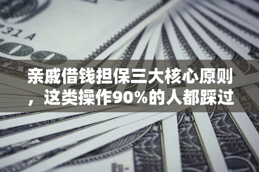 济南亲戚借钱担保三大核心原则，这类操作90%的人都踩过坑！附法院判决案例