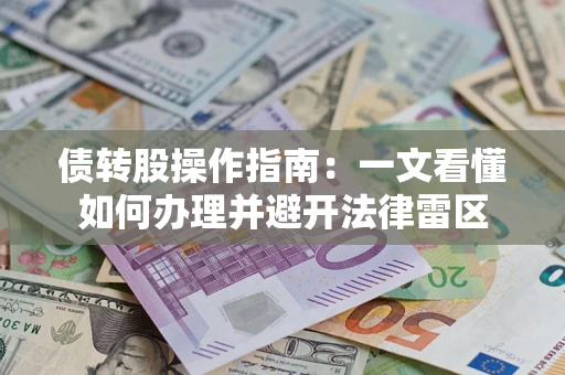 济南债转股操作指南：一文看懂如何办理并避开法律雷区