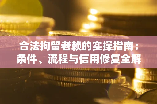 济南合法拘留老赖的实操指南:条件、流程与信用修复全解析 济南合法拘留老赖的实操指南:条件、流程与信用修复全解析