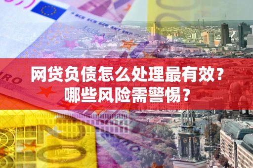 济南网贷负债怎么处理最有效？哪些风险需警惕？