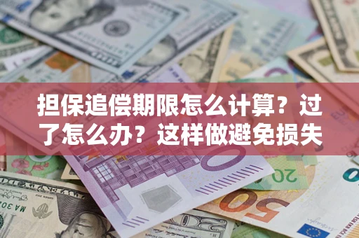 济南担保追偿期限怎么计算？过了怎么办？这样做避免损失！