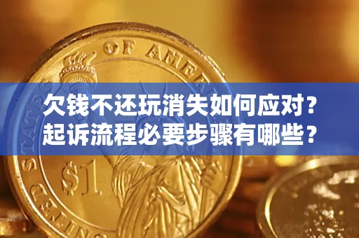 济南欠钱不还玩消失如何应对？起诉流程必要步骤有哪些？