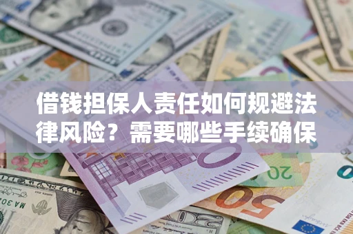 济南借钱担保人责任如何规避法律风险？需要哪些手续确保安全？
