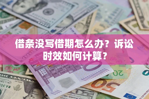 济南借条没写借期怎么办？诉讼时效如何计算？