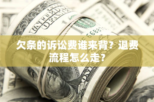 济南欠条的诉讼费谁来背？退费流程怎么走？