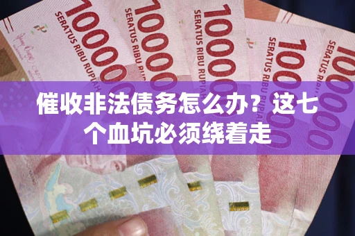 济南催收非法债务怎么办？这七个血坑必须绕着走