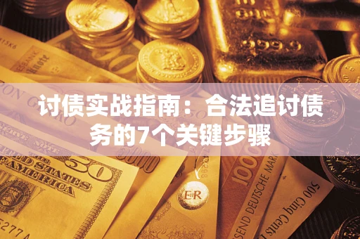济南讨债实战指南：合法追讨债务的7个关键步骤