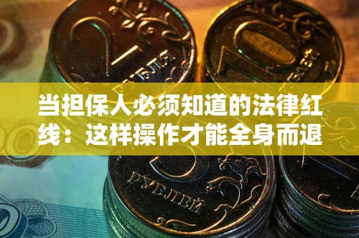 济南当担保人必须知道的法律红线：这样操作才能全身而退