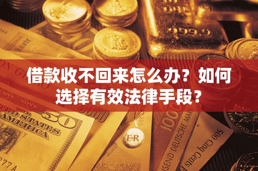 济南借款收不回来怎么办？如何选择有效法律手段？