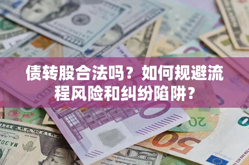 济南债转股合法吗？如何规避流程风险和纠纷陷阱？