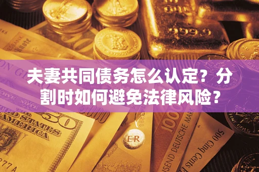 济南夫妻共同债务怎么认定？分割时如何避免法律风险？
