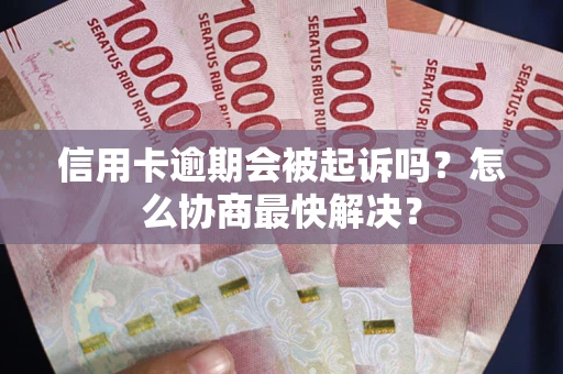 济南信用卡逾期会被起诉吗？怎么协商最快解决？