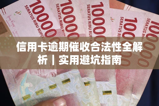 济南信用卡逾期催收合法性全解析｜实用避坑指南