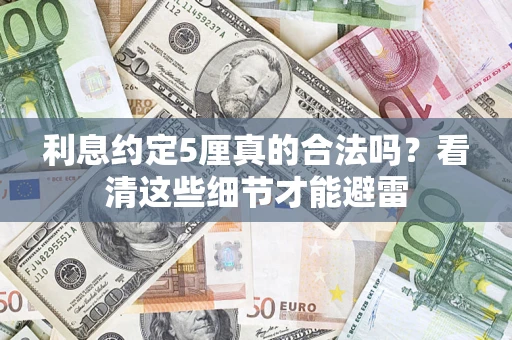 济南利息约定5厘真的合法吗？看清这些细节才能避雷
