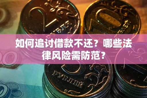 济南如何追讨借款不还？哪些法律风险需防范？