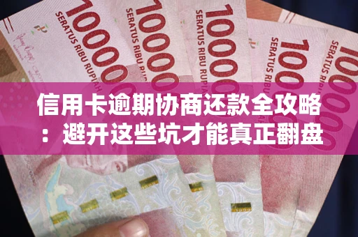 济南信用卡逾期协商还款全攻略：避开这些坑才能真正翻盘