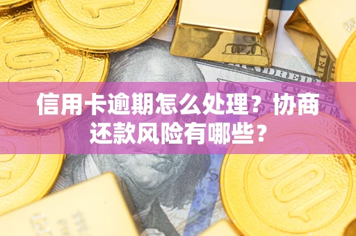 济南信用卡逾期怎么处理？协商还款风险有哪些？